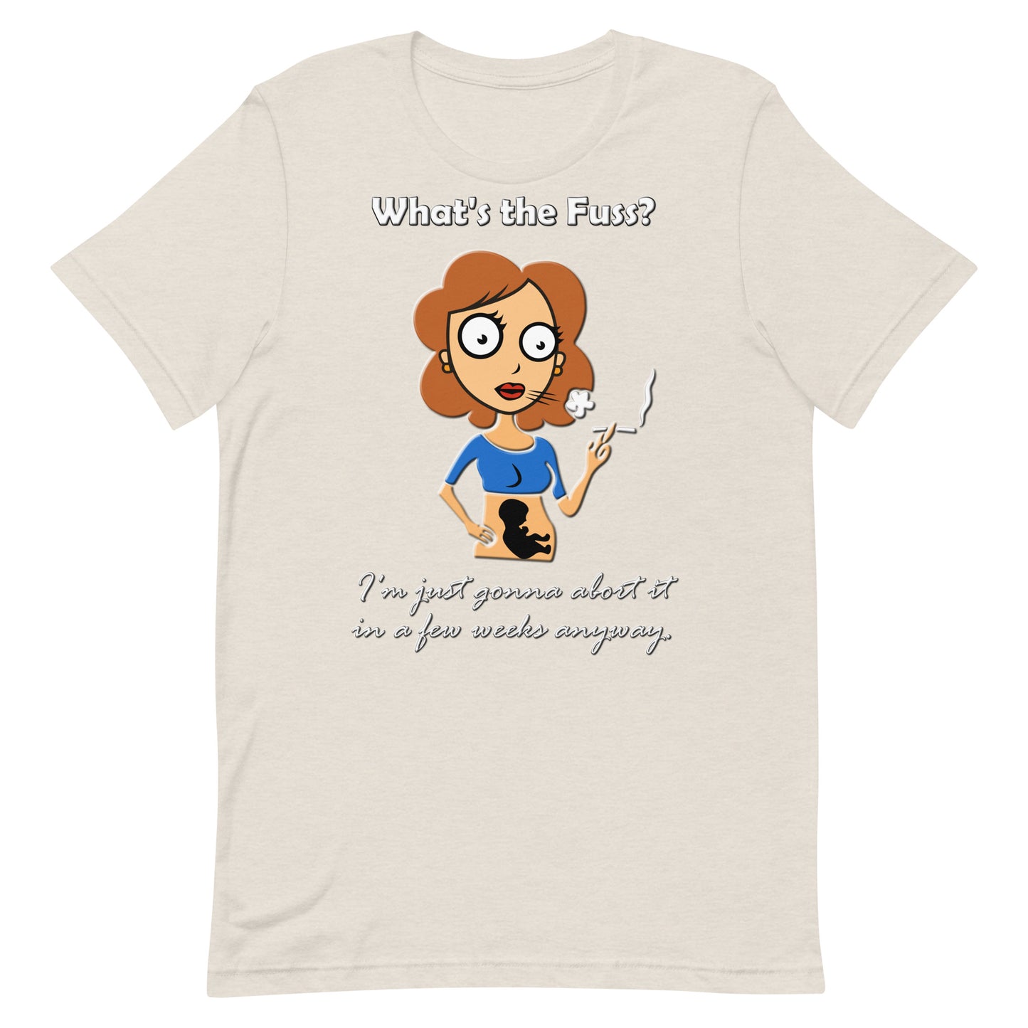 A015 T-shirt - Bella + Canvas 3001 Unisex T-shirt Featuring a Graphic of a Young Pregnant Woman Smoking, with the Text “What’s the Fuss? I’m Just Gonna Abort It in a Few Weeks Anyway.”